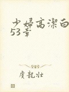 少妇高洁白义第53章