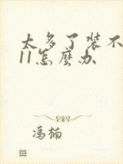 太多了装不下h11怎么办