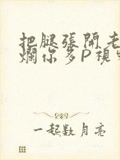 把腿张开老子臊烂你多P视频软件