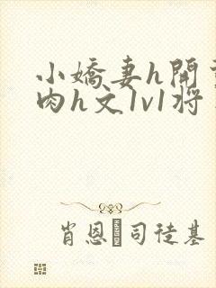 小娇妻h开荤粗肉h文1v1将军