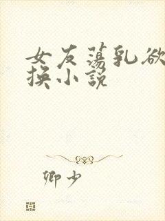 女友荡乳欲伦交换小说封面