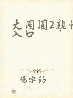 大团圆2亲情会入口