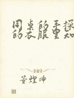 同桌的手探到我的衣服里知乎免费