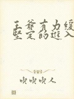 王爷有力缓慢而坚定的进入