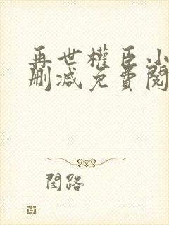 再世权臣小说无删减免费阅读