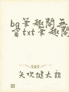 bg笔趣阁无弹窗txt笔趣阁惩罚