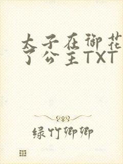 太子在御花园要了公主TXT