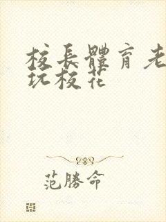 校长体育老师共玩校花