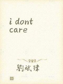 i dont care