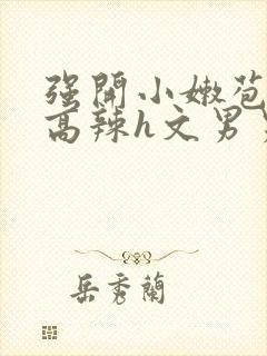 强开小嫩苞h文高辣h文男男