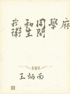 我和同学麻麻在卫生间