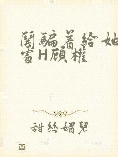 哄骗着给她破了处H顾权