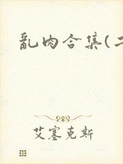 乱肉合集(二)