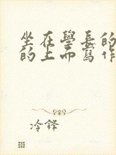 坐在学长的硬硬的上面写作业封面