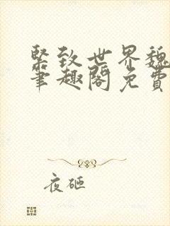 紧致世界魏承泽笔趣阁免费阅读