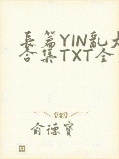 长篇YIN乱大合集TXT全文下载