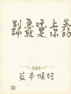 别急晚上英语老师就是你的人了