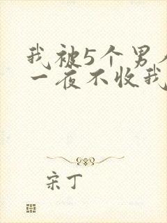 我被5个男人躁一夜不收我怎么办