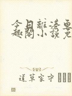 今日离港鱼宰笔趣阁小说免费阅读