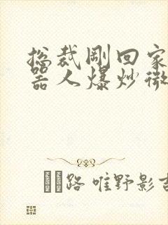 总裁刚回家被机器人爆炒微博