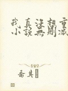 我真没想重生啊小说无删减正版在线阅读