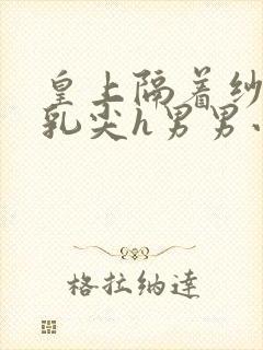 皇上隔着纱衣含乳尖h男男小说