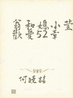 翁和媳小莹浴室欢爱52章