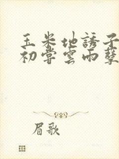 玉米地诱子偷伦初尝云雨孽欲