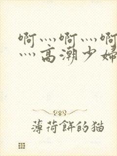 啊灬啊灬啊灬快灬高潮少妇小说封面