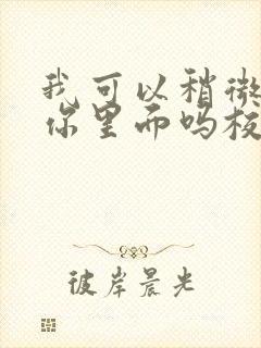 我可以稍微放进你里面吗校园版