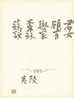 苏查与顾君亦小说苏家有女免费阅读