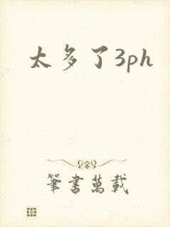 太多了3ph