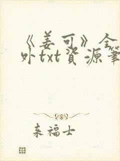 《姜可》全文番外txt资源笔趣阁