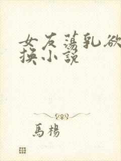 女友荡乳欲伦交换小说