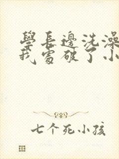 学长边洗澡边把我处破了小说