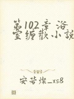 第102章 浴室缠欢小说