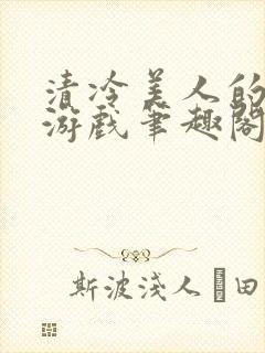 清冷美人的神奇游戏笔趣阁