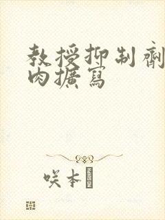 教授抑制剂要吗肉扩写