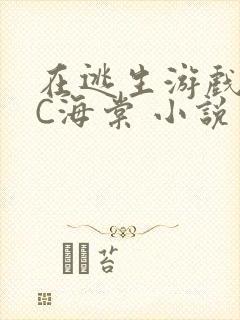 在逃生游戏里挨C海棠 小说