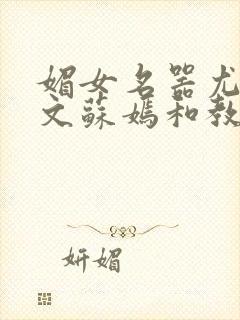 媚女名器尤物h文苏嫣和教官