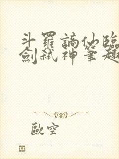 斗罗谪仙临尘酒剑弑神笔趣阁
