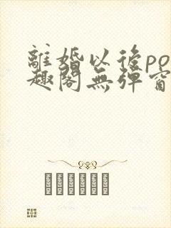 离婚以后po笔趣阁无弹窗