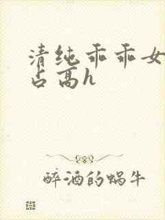 清纯乖乖女被强占高h