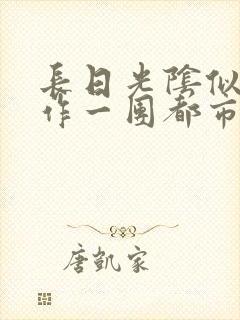 长日光阴似箭乱作一团都市言情