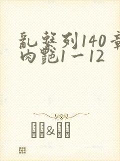 乱系列140章肉艳1一12