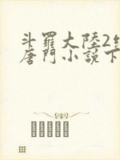 斗罗大陆2绝世唐门小说下载