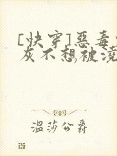 [快穿]恶毒炮灰不想被浇灌