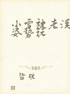 小雪被老汉各种姿势玩