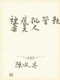 被疯批管教的恶毒美人