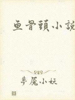 鱼骨头小说